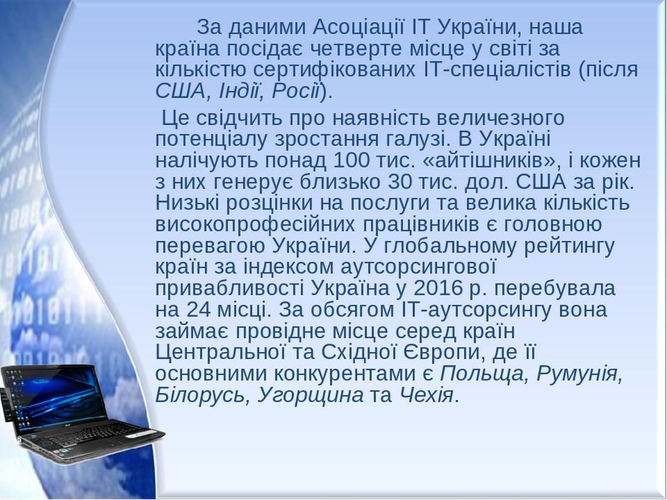 За даними Асоціації IT України, наша країна посідає четверте місце у світі за кількістю сертифікованих ІТ-спеціалістів (після США, Індії, Росії). Ц...