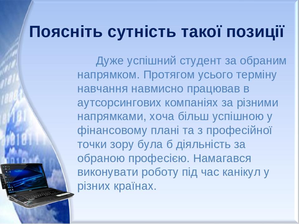 Поясніть сутність такої позиції Дуже успішний студент за обраним напрямком. Протягом усього терміну навчання навмисно працював в аутсорсингових ком...