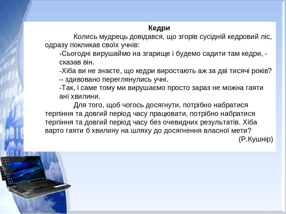 Кедри Колись мудрець довідався, що згорів сусідній кедровий ліс, одразу покликав своїх учнів: -Сьогодні вирушаймо на згарище і будемо садити там ке...