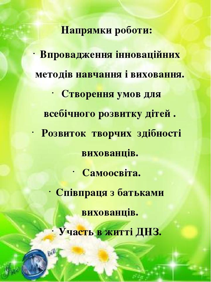 Напрямки роботи: Впровадження інноваційних методів навчання і виховання. Створення умов для всебічного розвитку дітей . Розвиток творчих здібності ...