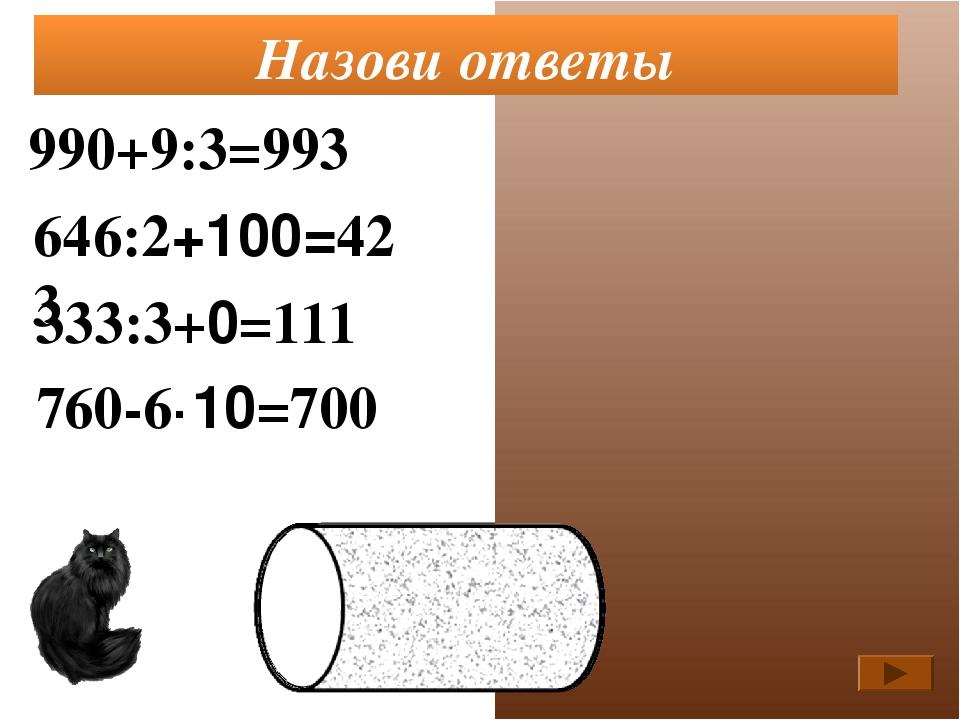 990+9:3=993 646:2+100=423 333:3+0=111 Назови ответы 760-6·10=700