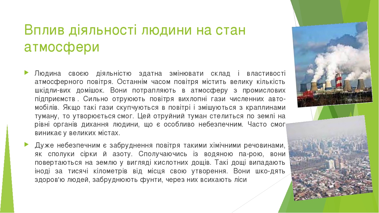 Вплив діяльності людини на стан атмосфери Людина своєю діяльністю здатна змінювати склад і властивості атмосферного повітря. Останнім часом повітря...