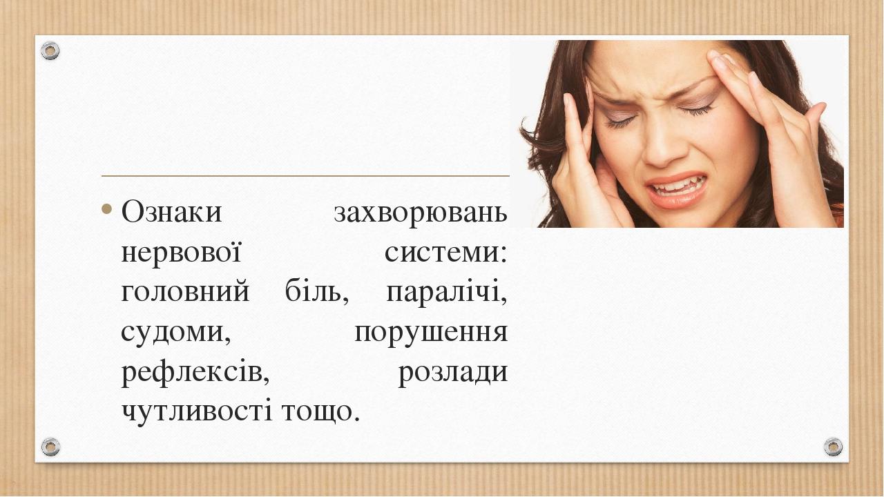 Ознаки захворювань нервової системи: головний біль, паралічі, судоми, порушення рефлексів, розлади чутливості тощо.