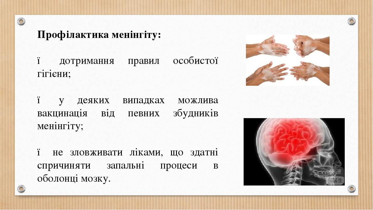 Профілактика менінгіту: ● дотримання правил особистої гігієни; ● у деяких випадках можлива вакцинація від певних збудників менінгіту; ● не зловжива...