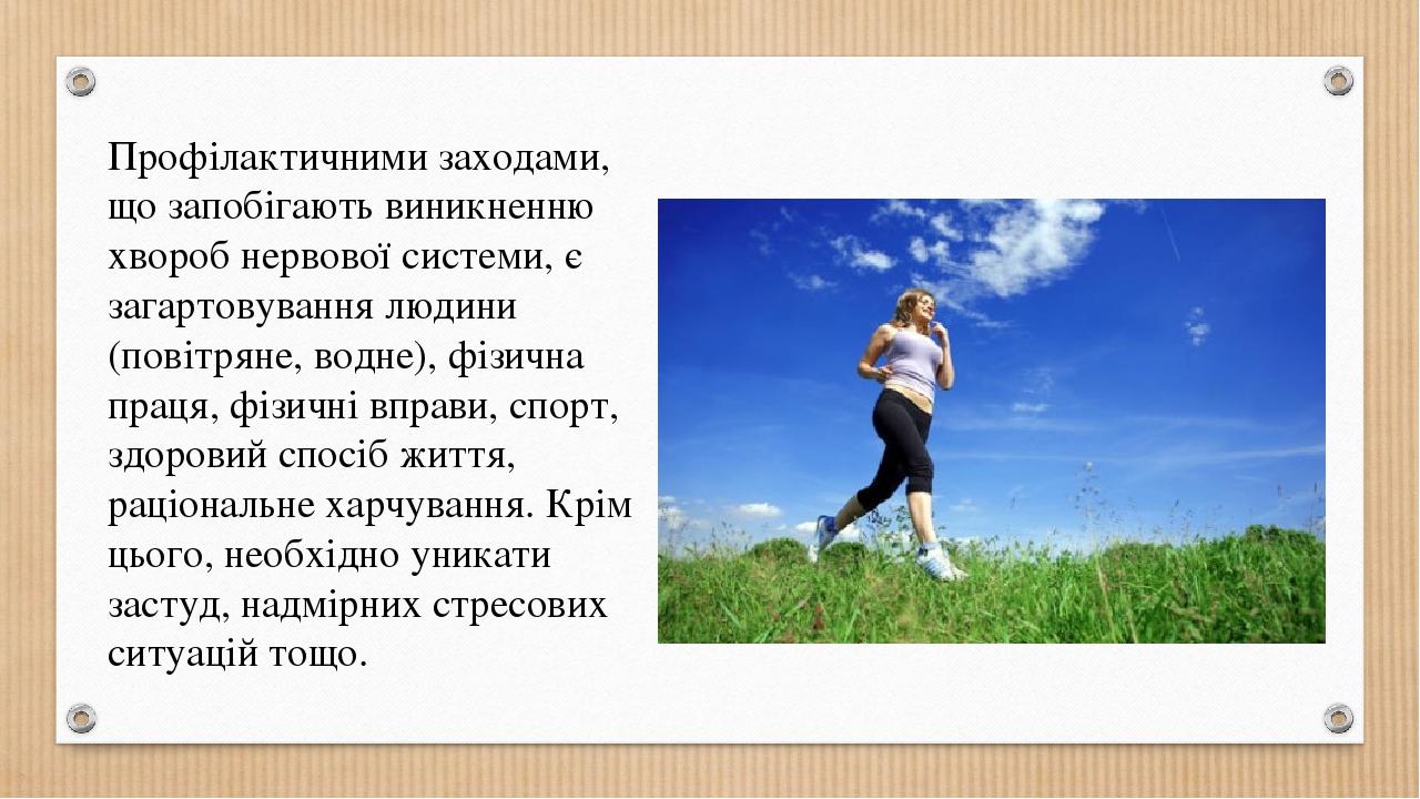 Профілактичними заходами, що запобігають виникненню хвороб нервової системи, є загартовування людини (повітряне, водне), фізична праця, фізичні впр...