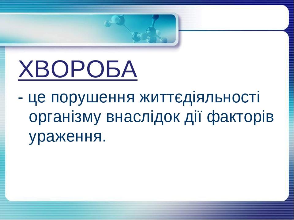 ХВОРОБА - це порушення життєдіяльності організму внаслідок дії факторів ураження.