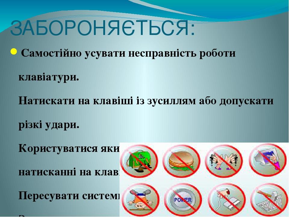 ЗАБОРОНЯЄТЬСЯ: Самостійно усувати несправність роботи клавіатури. Натискати на клавіші із зусиллям або допускати різкі удари. Користуватися яким-не...