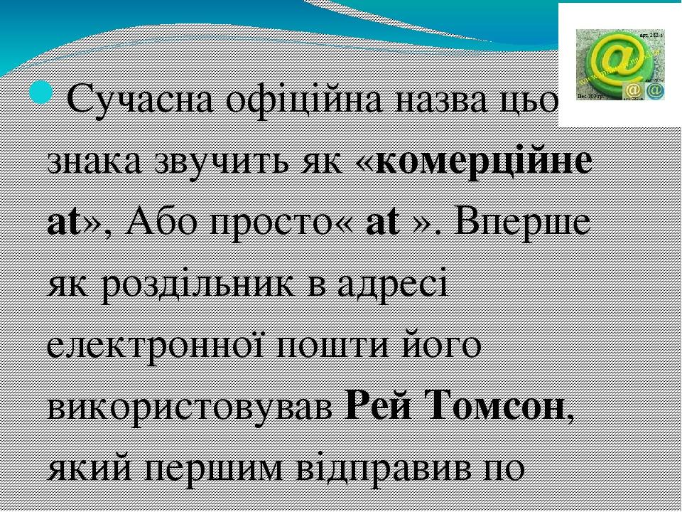 Сучасна офіційна назва цього знака звучить як «комерційне at», Або просто« at ». Вперше як роздільник в адресі електронної пошти його використовува...