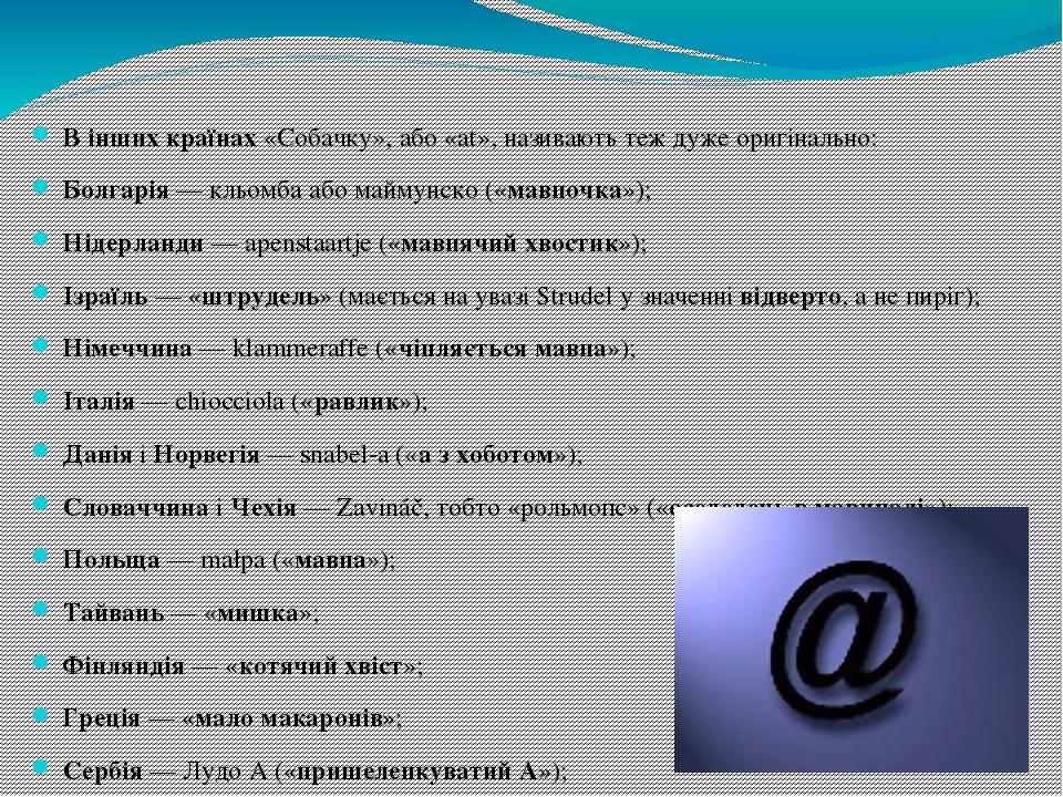 В інших країнах «Собачку», або «at», називають теж дуже оригінально: Болгарія — кльомба або маймунско («мавпочка»); Нідерланди — apenstaartje («мав...