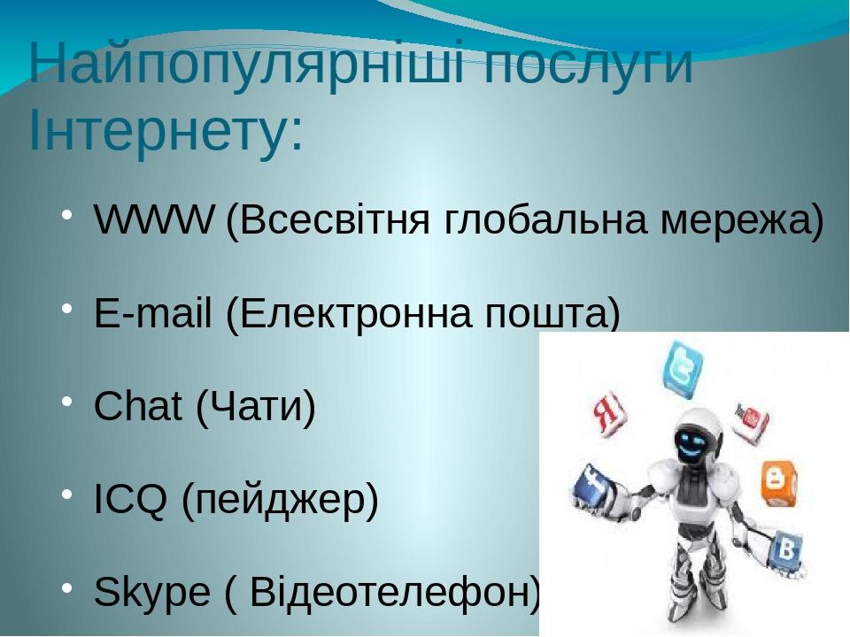 Найпопулярніші послуги Інтернету: WWW (Всесвітня глобальна мережа) E-mail (Електронна пошта) Chat (Чати) ICQ (пейджер) Skype ( Відеотелефон)