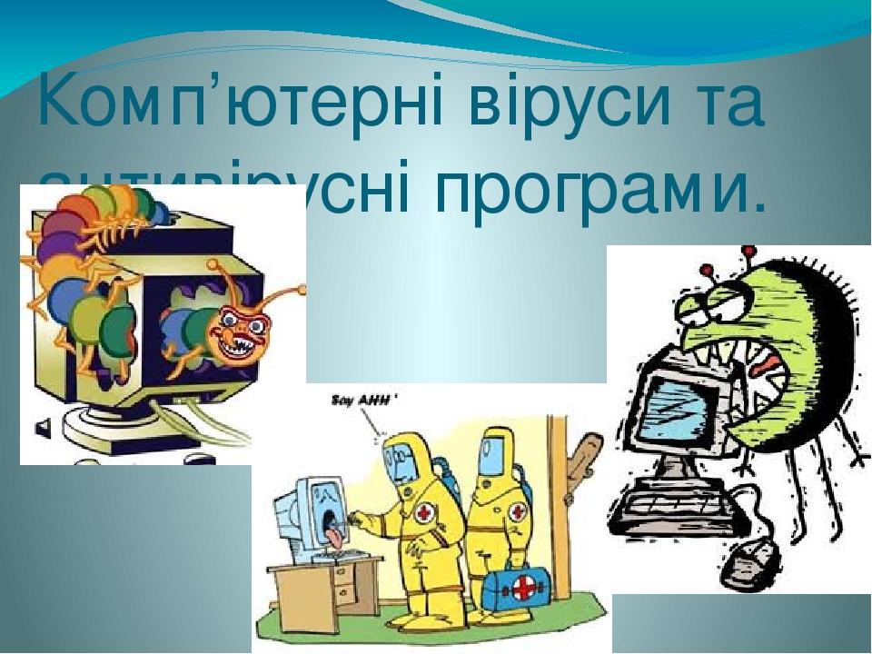 Комп’ютерні віруси та антивірусні програми.
