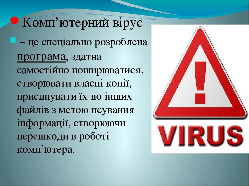 Комп’ютерний вірус – це спеціально розроблена програма, здатна самостійно поширюватися, створювати власні копії, приєднувати їх до інших файлів з м...