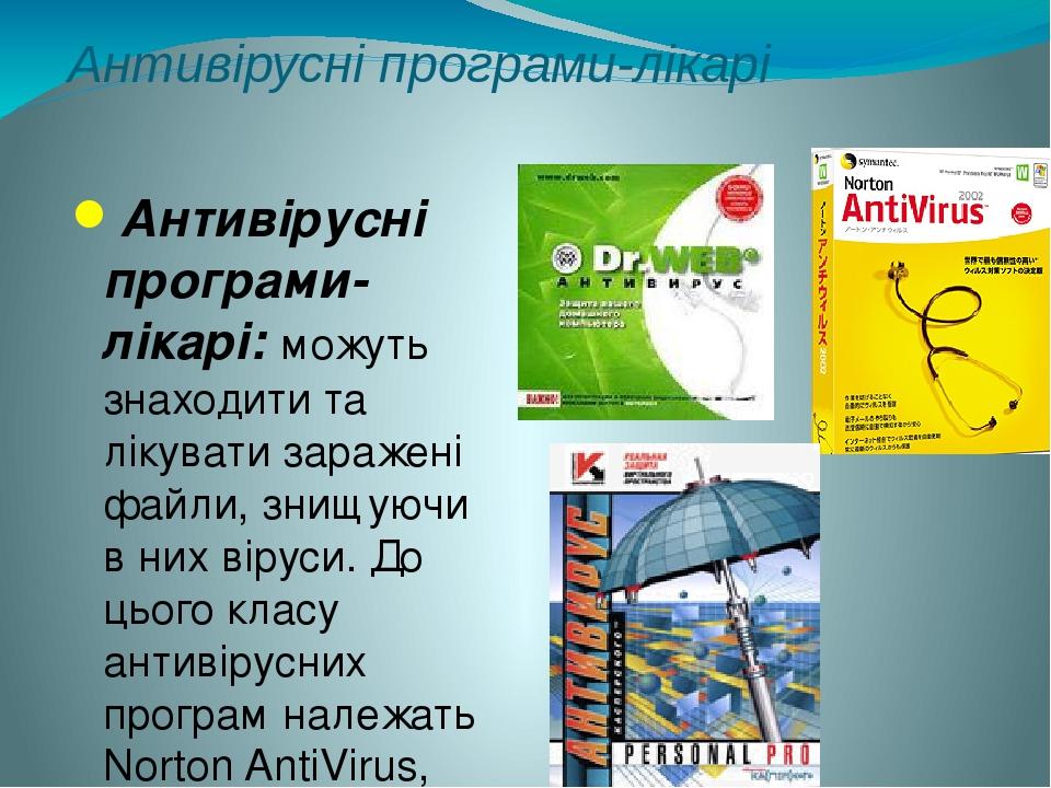Антивірусні програми-лікарі Антивірусні програми-лікарі: можуть знаходити та лікувати заражені файли, знищуючи в них віруси. До цього класу антивір...