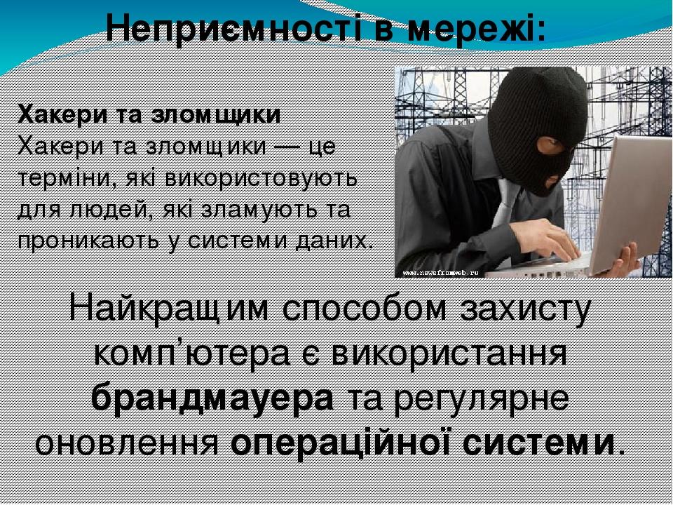 Неприємності в мережі: Хакери та зломщики Хакери та зломщики — це терміни, які використовують для людей, які зламують та проникають у системи даних...