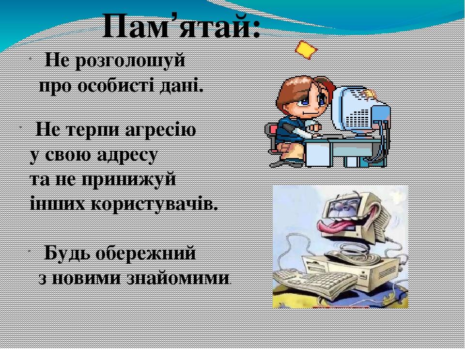 Пам’ятай: Не розголошуй про особисті дані. Не терпи агресію у свою адресу та не принижуй інших користувачів. Будь обережний з новими знайомими.