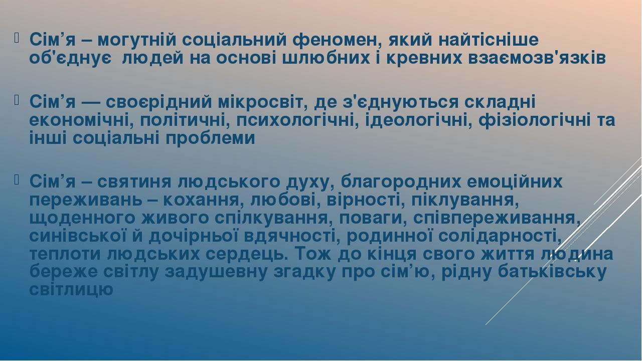 Сім’я – могутній соціальний феномен, який найтісніше об'єднує людей на основі шлюбних і кревних взаємозв'язків Сім’я — своєрідний мікросвіт, де з'є...