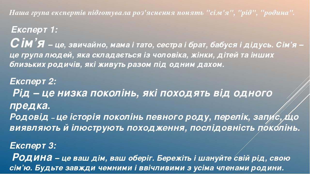 Наша група експертів підготувала роз'яснення понять "сім'я", "рід", "родина".  Експерт 1: Сім’я – це, звичайно, мама і тато, сестра і брат, бабуся ...