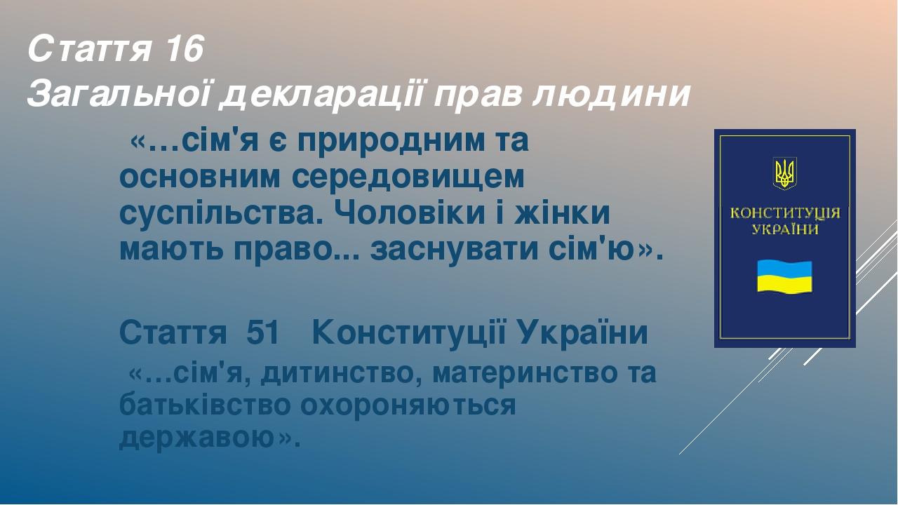 Стаття 16 Загальної декларації прав людини «…сім'я є природним та основним середовищем суспільства. Чоловіки і жінки мають право... заснувати сім'ю...