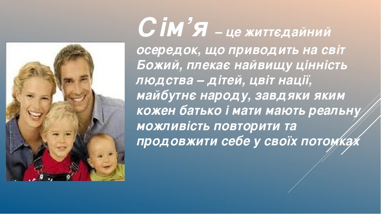 Сім’я – це життєдайний осередок, що приводить на світ Божий, плекає найвищу цінність людства – дітей, цвіт нації, майбутнє народу, завдяки яким кож...