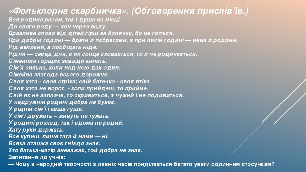 «Фольклорна скарбничка». (Обговорення прислів’їв.) Вся родина разом, так і душа на місці. До свого роду — хоч через воду. Вразливе слово від дітей ...