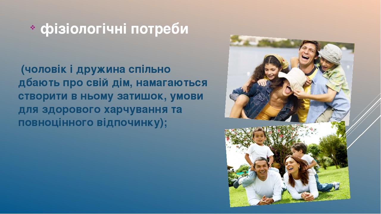фізіологічні потреби (чоловік і дружина спільно дбають про свій дім, намагаються створити в ньому затишок, умови для здорового харчування та повноц...