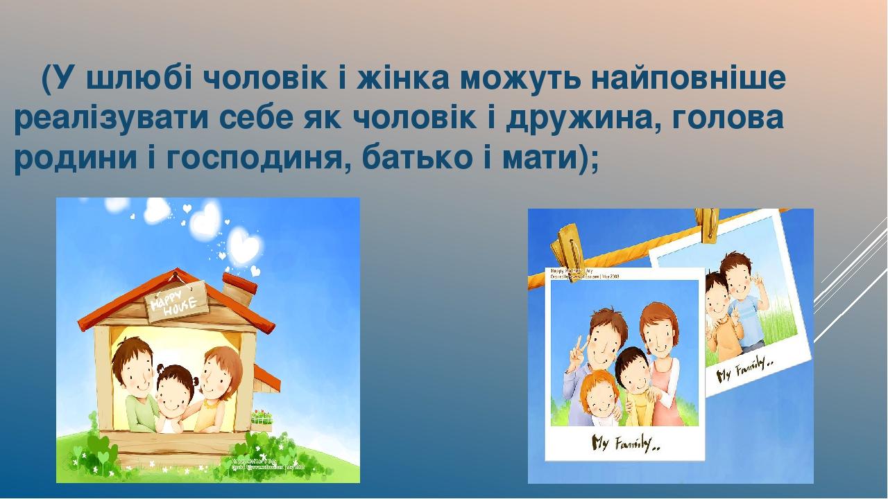 (У шлюбі чоловік і жінка можуть найповніше реалізувати себе як чоловік і дружина, голова родини і господиня, батько і мати);