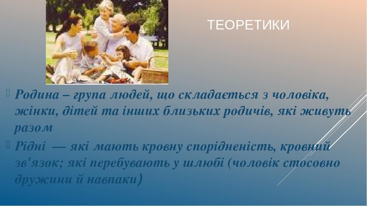 Родина – група людей, що складається з чоловіка, жінки, дітей та інших близьких родичів, які живуть разом Рідні — які мають кровну спорідненість, к...