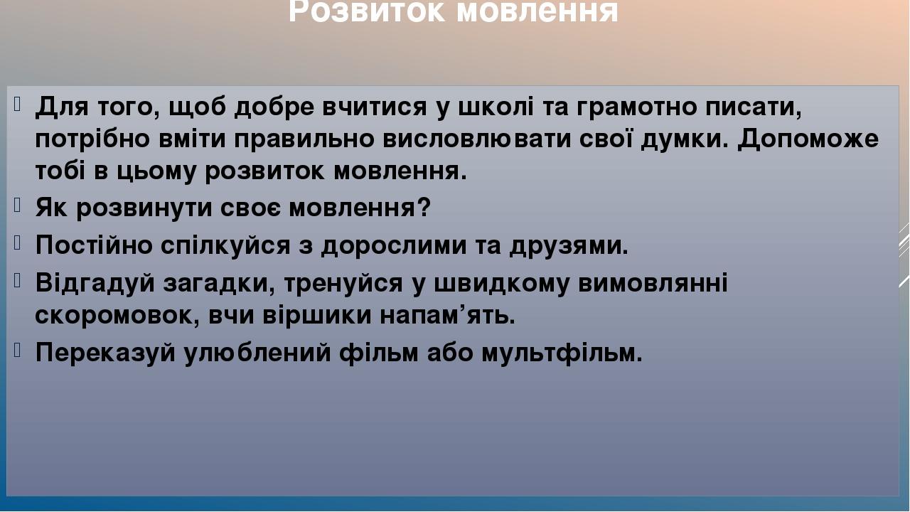 Розвиток мовлення Для того, щоб добре вчитися у школі та грамотно писати, потрібно вміти правильно висловлювати свої думки. Допоможе тобі в цьому р...