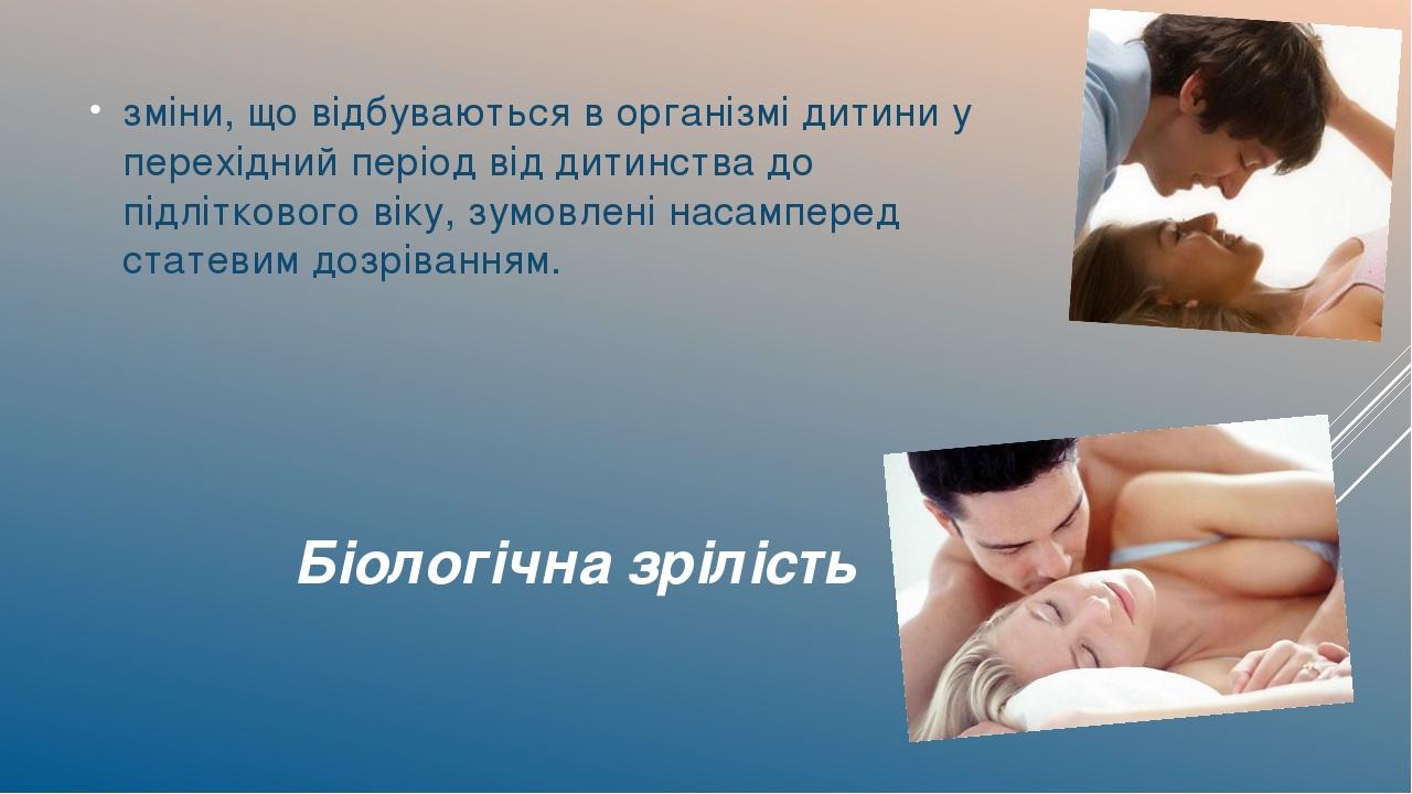 Біологічна зрілість зміни, що відбуваються в організмі дитини у перехідний період від дитинства до підліткового віку, зумовлені насамперед статевим...