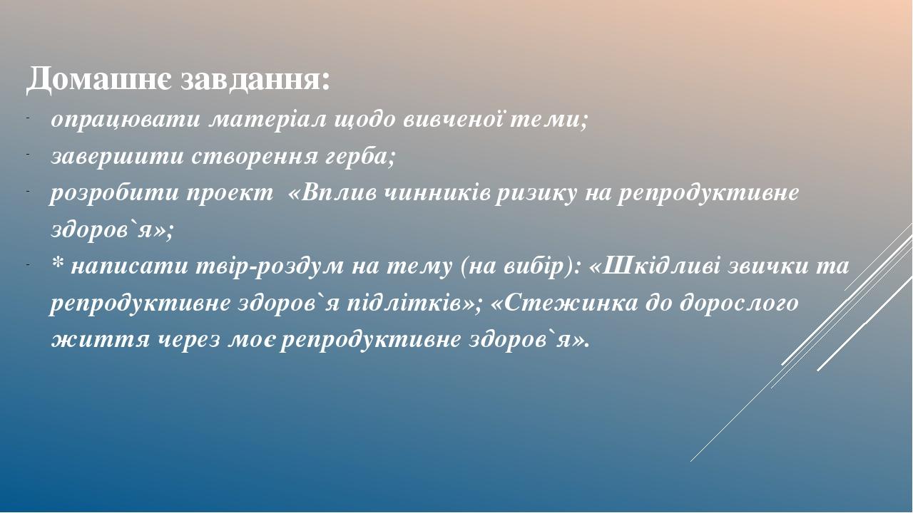 Домашнє завдання: опрацювати матеріал щодо вивченої теми; завершити створення герба; розробити проект «Вплив чинників ризику на репродуктивне здоро...