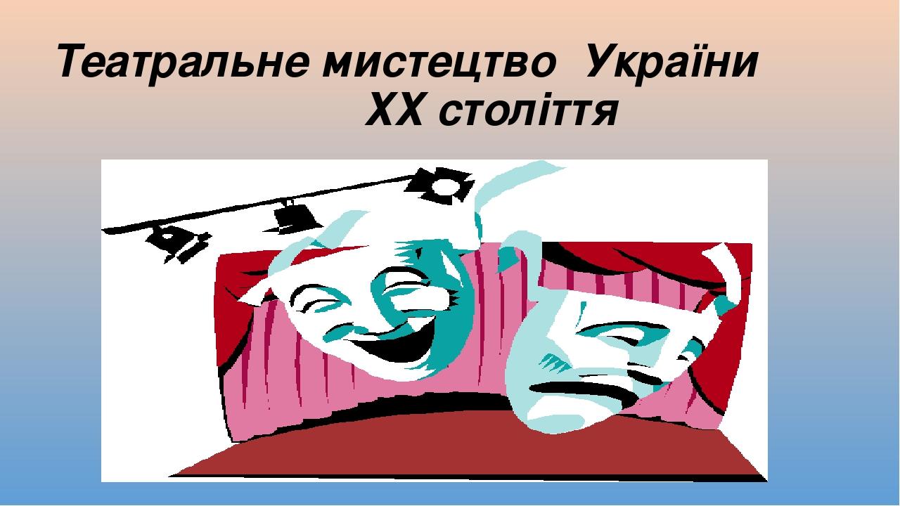 Театральне мистецтво України ХХ століття