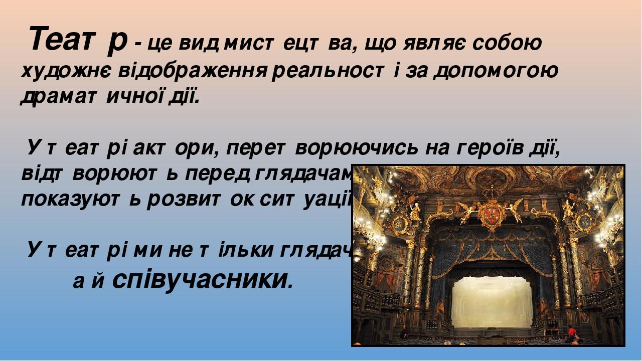 Театр - це вид мистецтва, що являє собою художнє відображення реальності за допомогою драматичної дії. У театрі актори, перетворюючись на героїв ді...