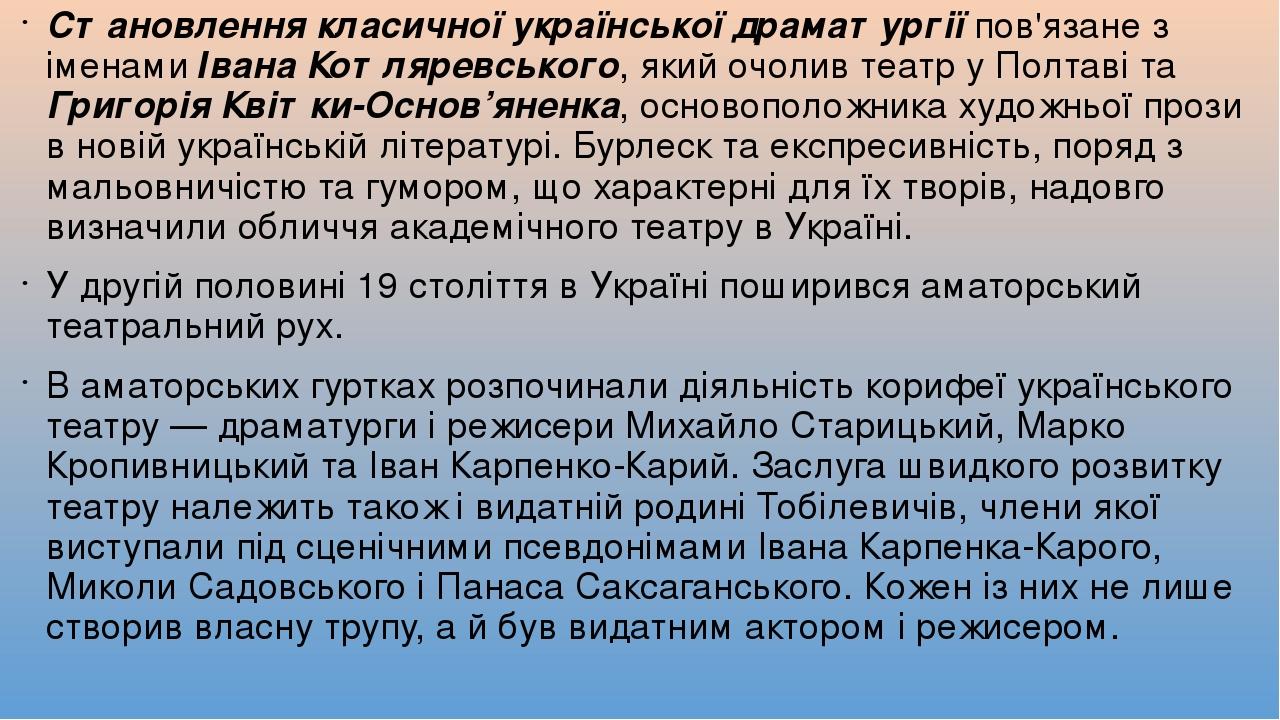 Становлення класичної української драматургії пов'язане з іменами Івана Котляревського, який очолив театр у Полтаві та Григорія Квітки-Основ’яненка...