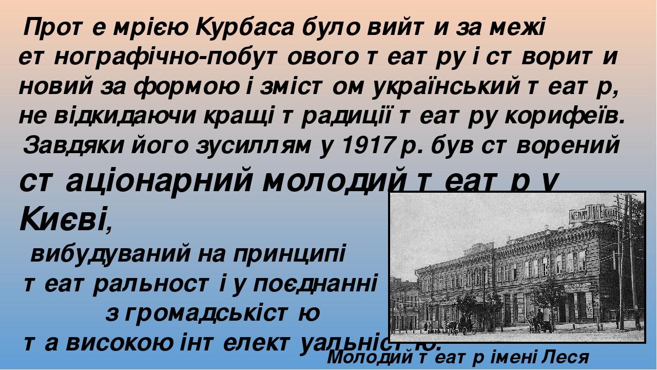Проте мрією Курбаса було вийти за межі етнографічно-побутового театру і створити новий за формою і змістом український театр, не відкидаючи кращі т...