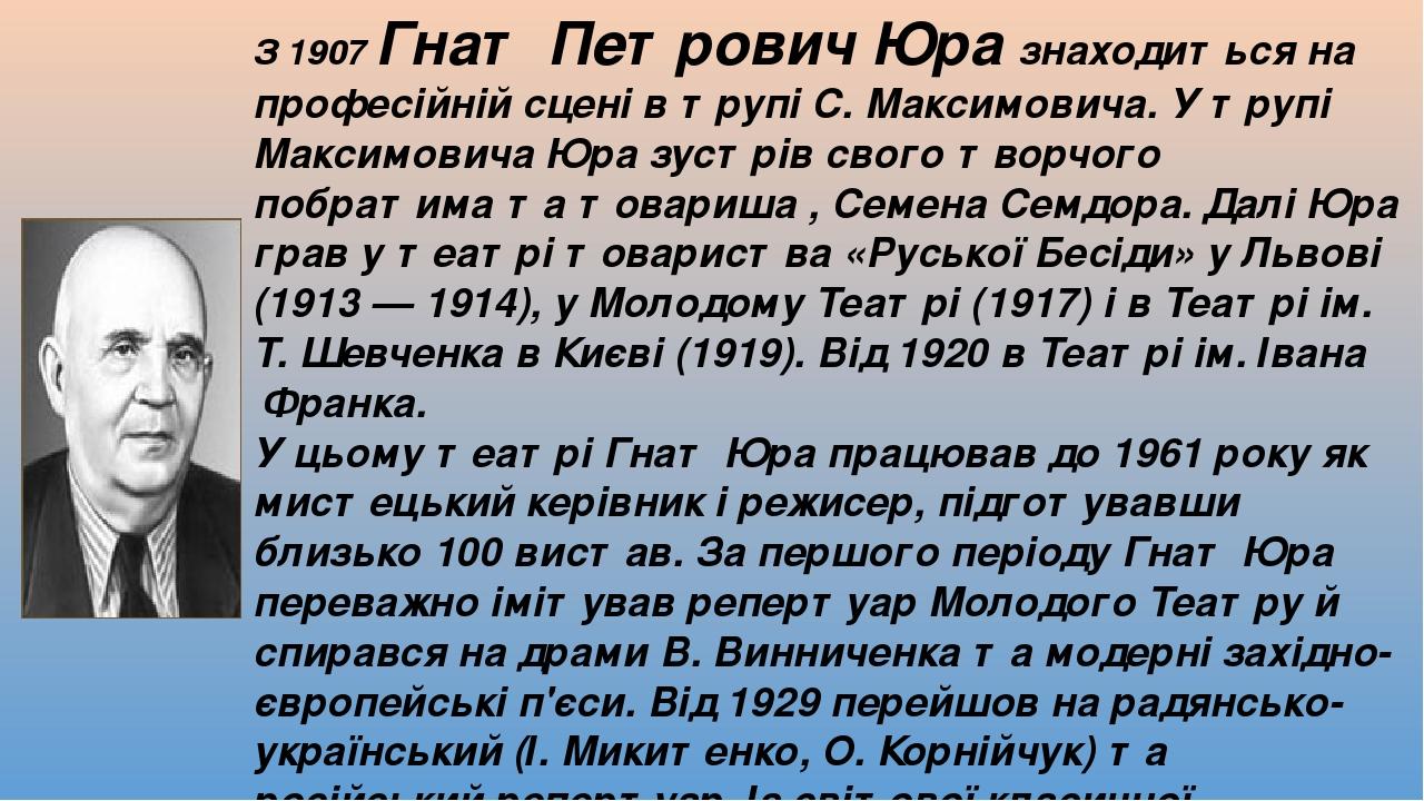 З 1907 Гнат Петрович Юра знаходиться на професійній сцені в трупі С. Максимовича. У трупі Максимовича Юра зустрів свого творчого побратима та товар...