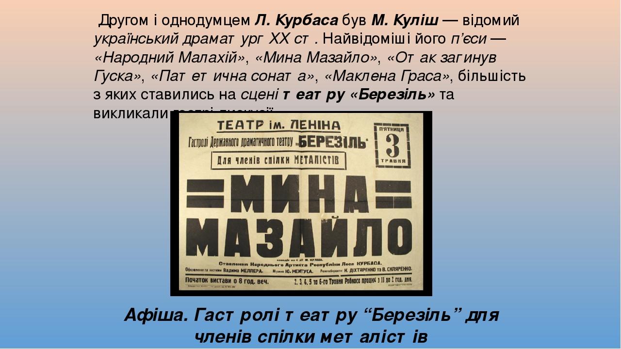 Другом і однодумцем Л. Курбаса був М. Куліш — відомий український драматург ХХ ст. Найвідоміші його п’єси — «Народний Малахій», «Мина Мазайло», «От...