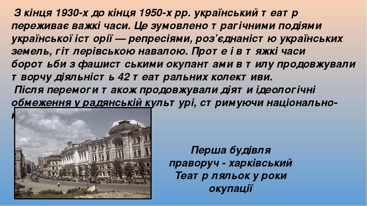 З кінця 1930-х до кінця 1950-х рр. український театр переживає важкі часи. Це зумовлено трагічними подіями української історії — репресіями, роз’єд...