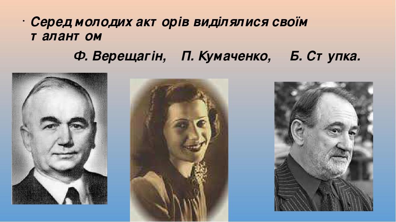 Серед молодих акторів виділялися своїм талантом Ф. Верещагін, П. Кумаченко, Б. Ступка.