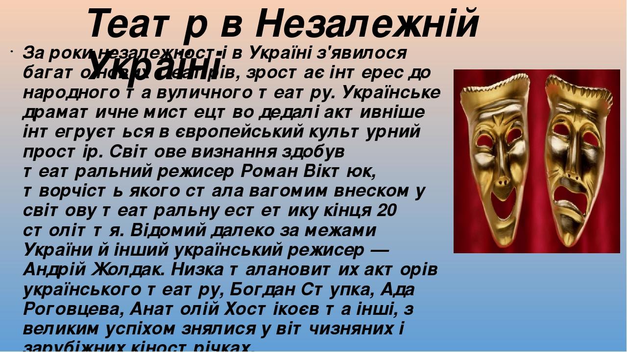 За роки незалежності в Україні з'явилося багато нових театрів, зростає інтерес до народного та вуличного театру. Українське драматичне мистецтво де...