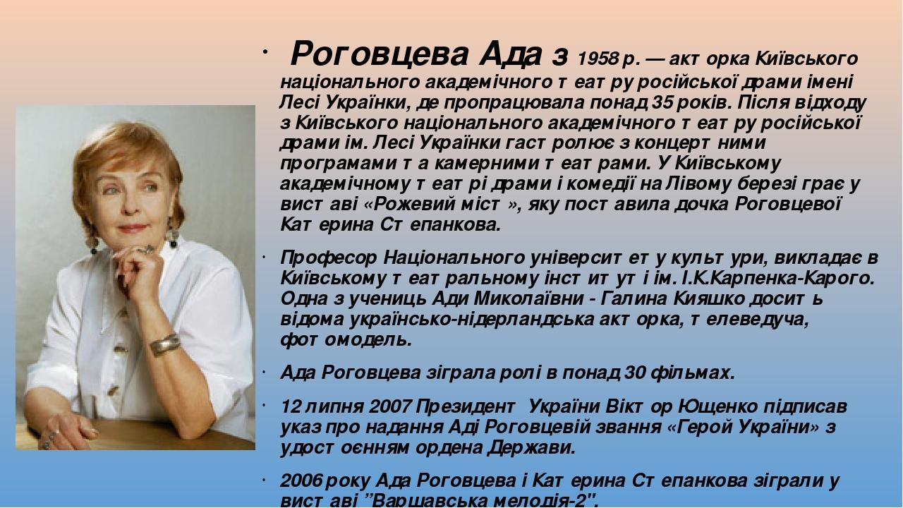 Роговцева Ада з 1958 р. — акторка Київського національного академічного театру російської драми імені Лесі Українки, де пропрацювала понад 35 років...