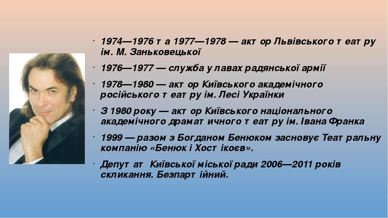 1974—1976 та 1977—1978 — актор Львівського театру ім. М. Заньковецької 1976—1977 — служба у лавах радянської армії 1978—1980 — актор Київського ака...