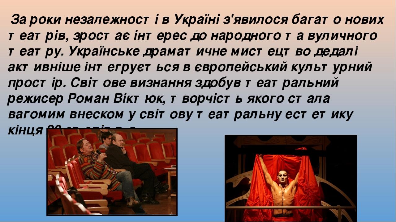 За роки незалежності в Україні з'явилося багато нових театрів, зростає інтерес до народного та вуличного театру. Українське драматичне мистецтво де...