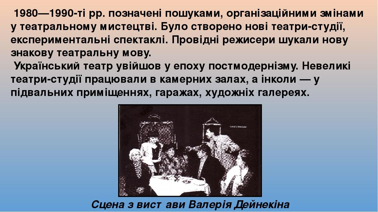 1980—1990-ті рр. позначені пошуками, організаційними змінами у театральному мистецтві. Було створено нові театри-студії, експериментальні спектаклі...