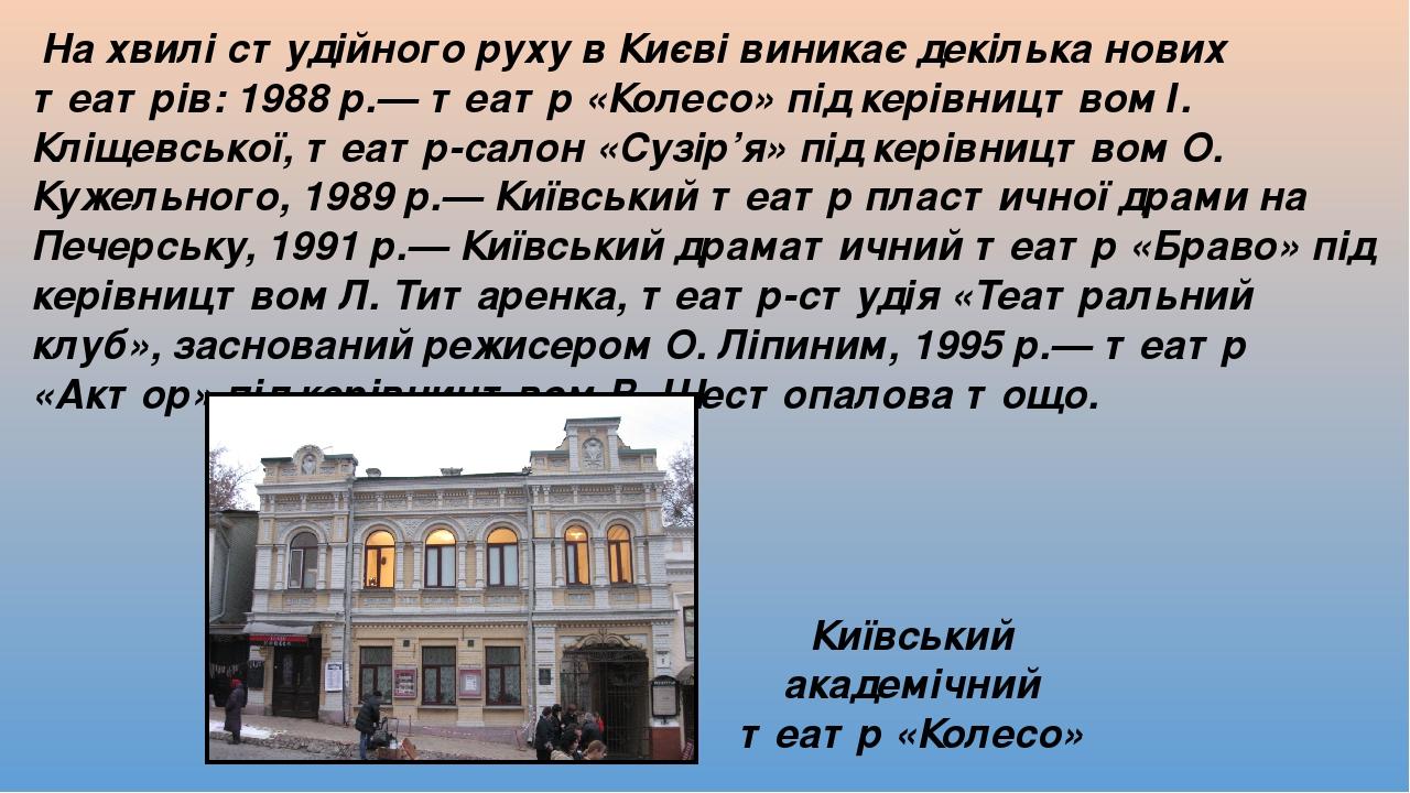 На хвилі студійного руху в Києві виникає декілька нових театрів: 1988 р.— театр «Колесо» під керівництвом І. Кліщевської, театр-салон «Сузір’я» під...