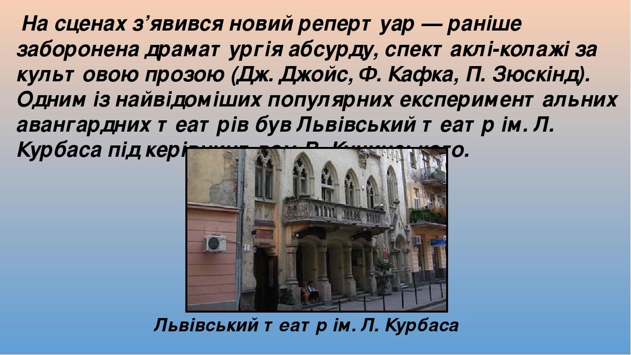 На сценах з’явився новий репертуар — раніше заборонена драматургія абсурду, спектаклі-колажі за культовою прозою (Дж. Джойс, Ф. Кафка, П. Зюскінд)....