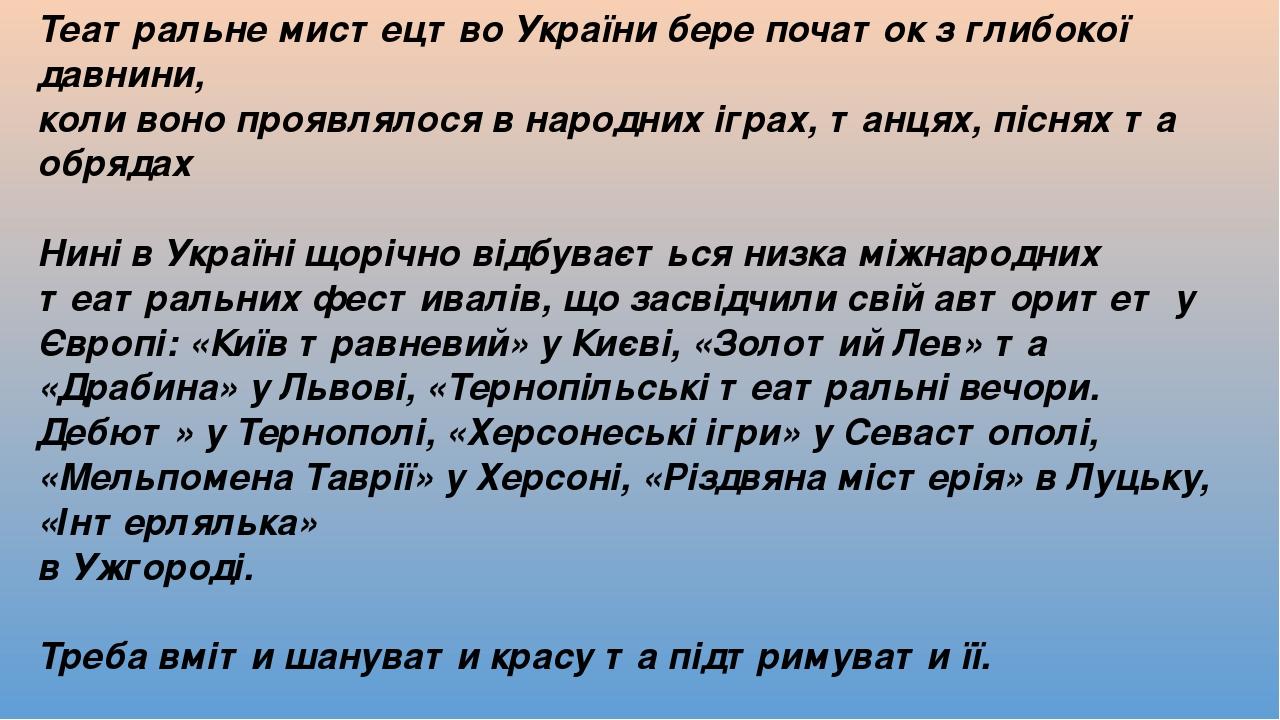 Театральне мистецтво України бере початок з глибокої давнини, коли воно проявлялося в народних іграх, танцях, піснях та обрядах Нині в Україні щорі...