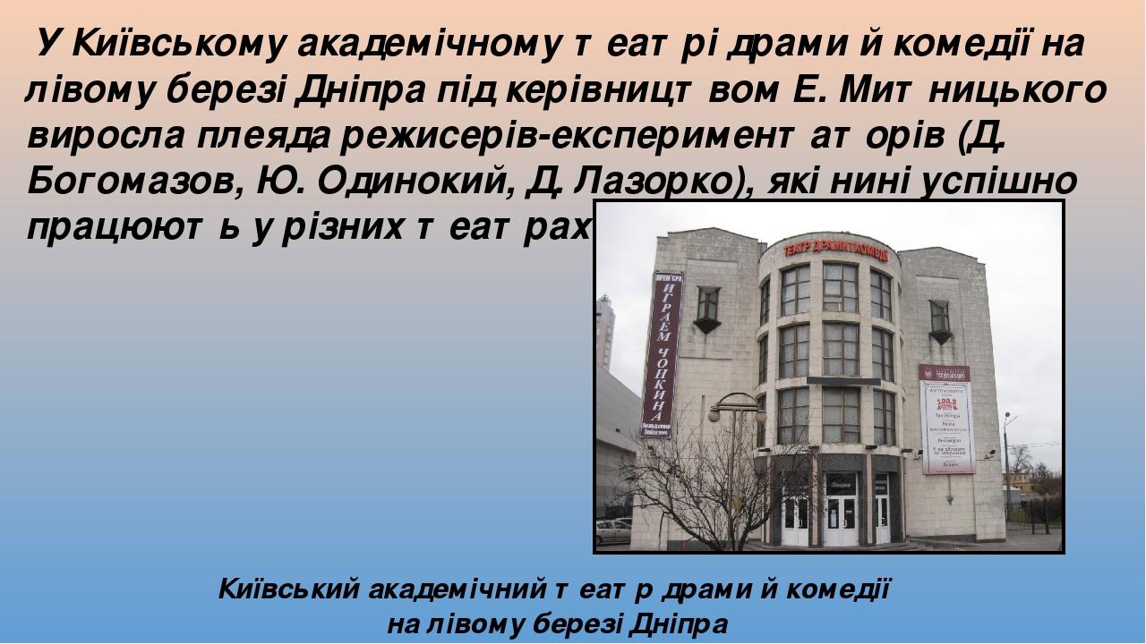 У Київському академічному театрі драми й комедії на лівому березі Дніпра під керівництвом Е. Митницького виросла плеяда режисерів-експериментаторів...
