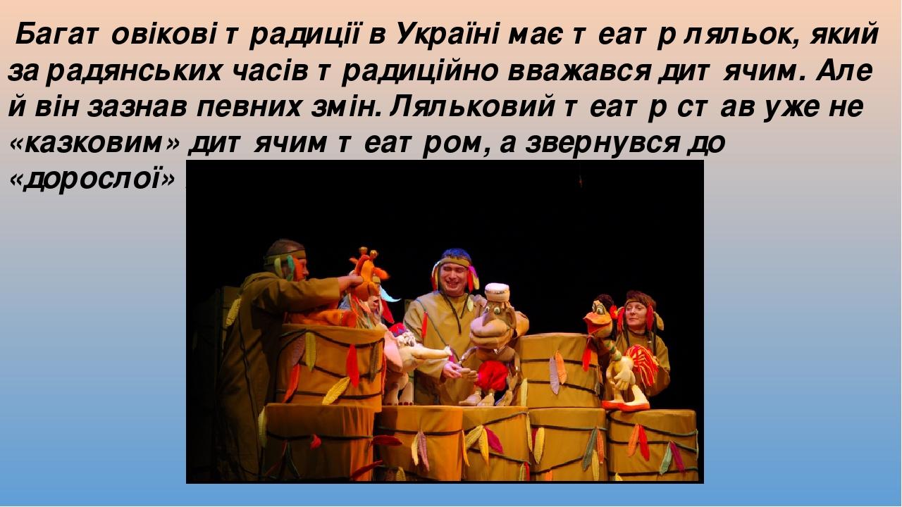 Багатовікові традиції в Україні має театр ляльок, який за радянських часів традиційно вважався дитячим. Але й він зазнав певних змін. Ляльковий теа...
