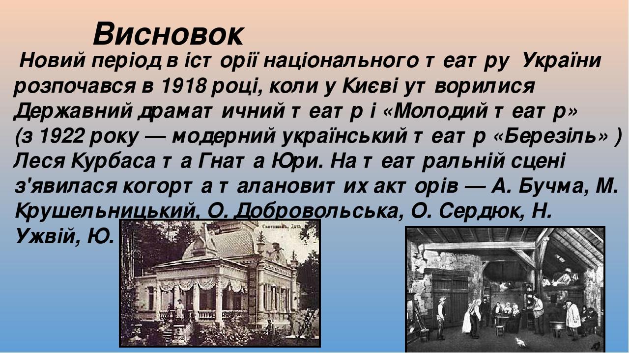 Висновок Новий період в історії національного театру України розпочався в 1918 році, коли у Києві утворилися Державний драматичний театр і «Молодий...