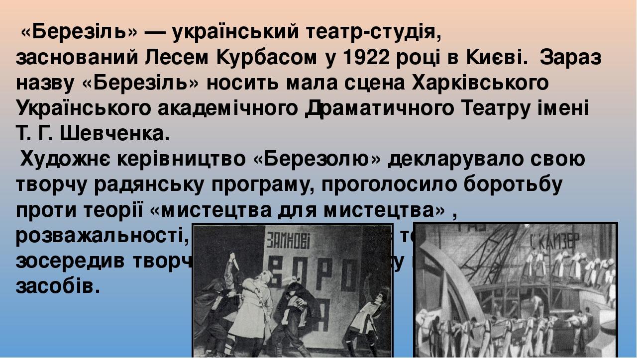 «Березі́ль» — український театр-студія, заснований Лесем Курбасом у 1922 році в Києві.  Зараз назву «Березіль» носить мала сцена Харківського Украї...